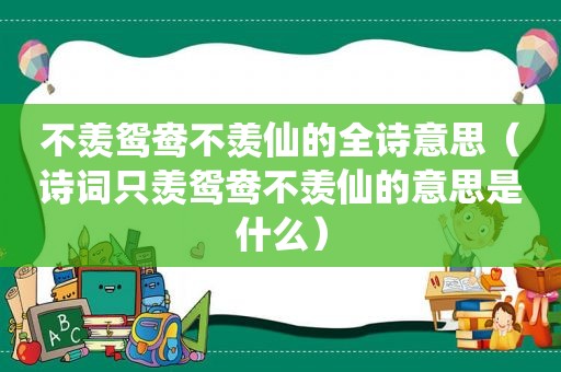 不羡鸳鸯不羡仙的全诗意思（诗词只羡鸳鸯不羡仙的意思是什么）
