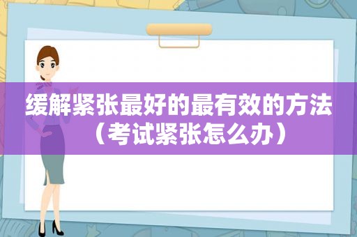 缓解紧张最好的最有效的方法（考试紧张怎么办）