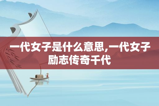 一代女子是什么意思,一代女子励志传奇千代