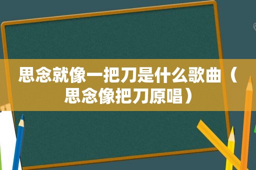 思念就像一把刀是什么歌曲（思念像把刀原唱）