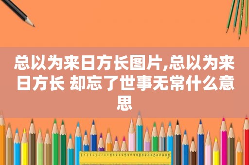 总以为来日方长图片,总以为来日方长 却忘了世事无常什么意思