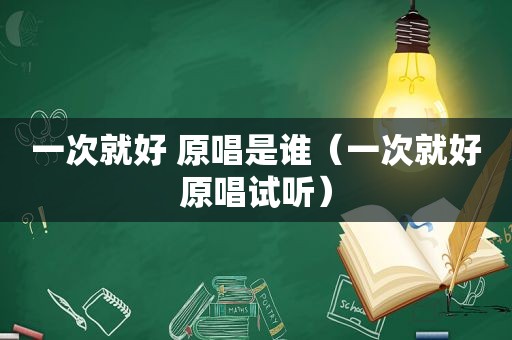 一次就好 原唱是谁（一次就好原唱试听）