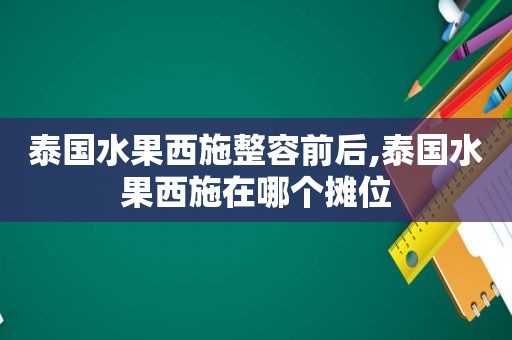 泰国水果西施整容前后,泰国水果西施在哪个摊位