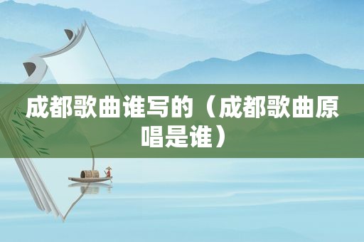 成都歌曲谁写的（成都歌曲原唱是谁）