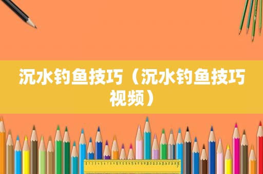 沉水钓鱼技巧（沉水钓鱼技巧视频）