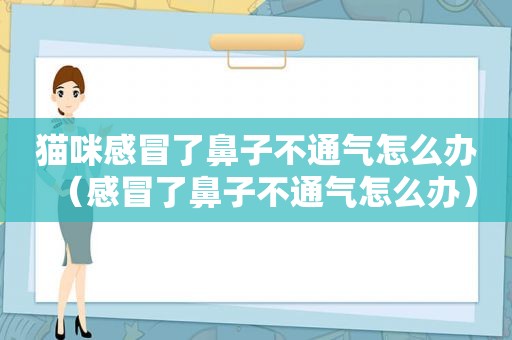 猫咪感冒了鼻子不通气怎么办（感冒了鼻子不通气怎么办）