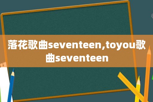 落花歌曲seventeen,toyou歌曲seventeen