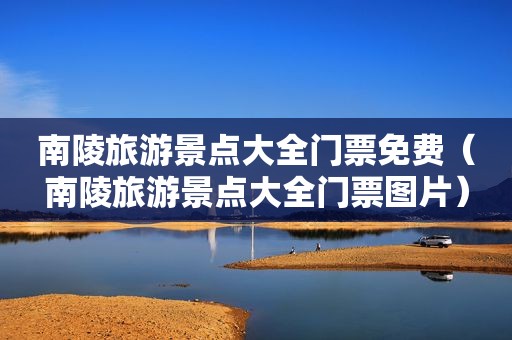 南陵旅游景点大全门票免费（南陵旅游景点大全门票图片）