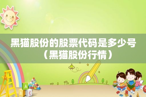 黑猫股份的股票代码是多少号（黑猫股份行情）