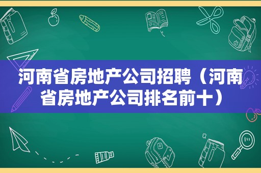 河南省房地产公司招聘（河南省房地产公司排名前十）