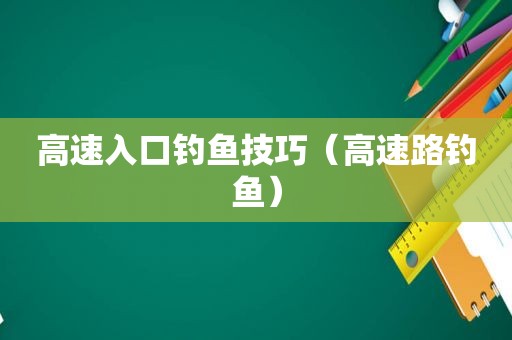 高速入口钓鱼技巧（高速路钓鱼）