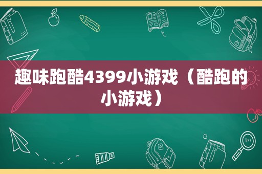 趣味跑酷4399小游戏（酷跑的小游戏）