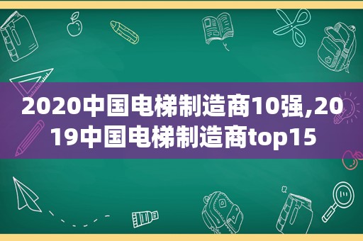2020中国电梯制造商10强,2019中国电梯制造商top15