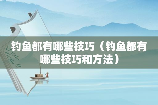 钓鱼都有哪些技巧（钓鱼都有哪些技巧和方法）