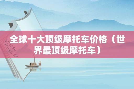全球十大顶级摩托车价格（世界最顶级摩托车）