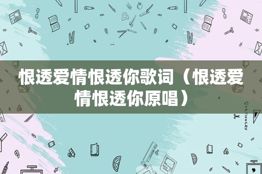 恨透爱情恨透你歌词（恨透爱情恨透你原唱）