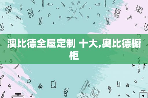 澳比德全屋定制 十大,奥比德橱柜