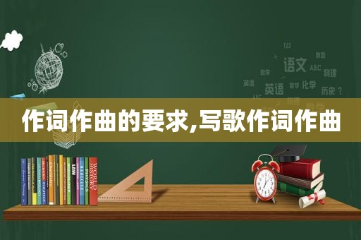 作词作曲的要求,写歌作词作曲