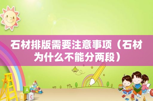 石材排版需要注意事项（石材为什么不能分两段）