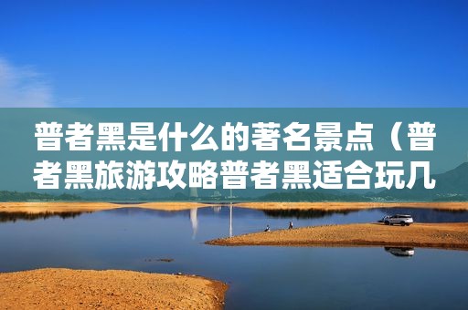 普者黑是什么的著名景点（普者黑旅游攻略普者黑适合玩几天）