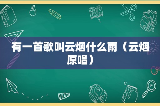 有一首歌叫云烟什么雨（云烟原唱）