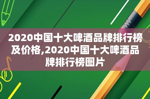 2020中国十大啤酒品牌排行榜及价格,2020中国十大啤酒品牌排行榜图片