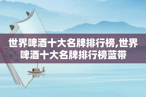 世界啤酒十大名牌排行榜,世界啤酒十大名牌排行榜蓝带