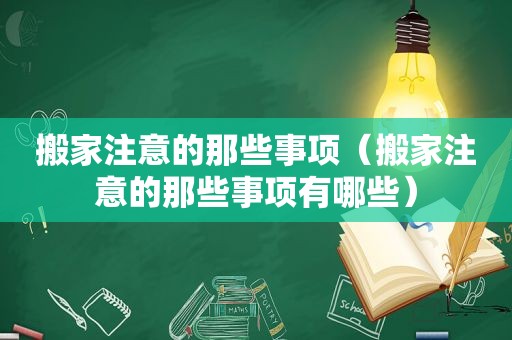 搬家注意的那些事项（搬家注意的那些事项有哪些）