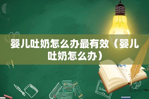 婴儿吐奶怎么办最有效（婴儿吐奶怎么办）