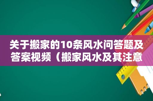 关于搬家的10条风水问答题及答案视频（搬家风水及其注意事项）