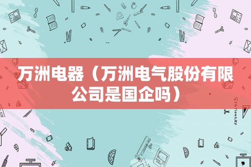 万洲电器（万洲电气股份有限公司是国企吗）