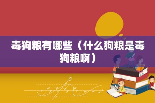 毒狗粮有哪些（什么狗粮是毒狗粮啊）