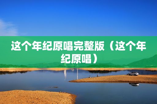 这个年纪原唱完整版（这个年纪原唱）