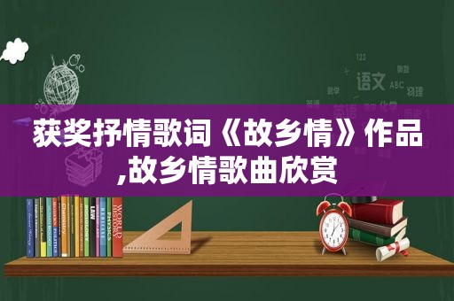 获奖抒情歌词《故乡情》作品,故乡情歌曲欣赏