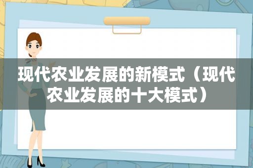 现代农业发展的新模式（现代农业发展的十大模式）