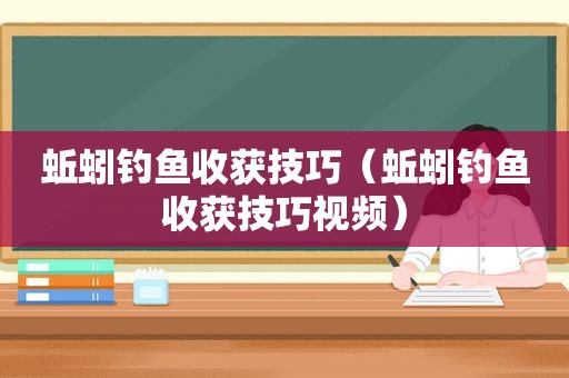 蚯蚓钓鱼收获技巧（蚯蚓钓鱼收获技巧视频）