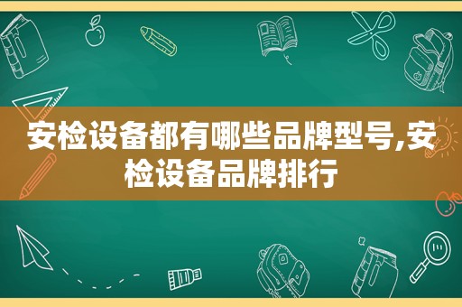 安检设备都有哪些品牌型号,安检设备品牌排行