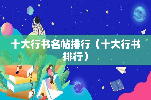 十大行书名帖排行（十大行书排行）