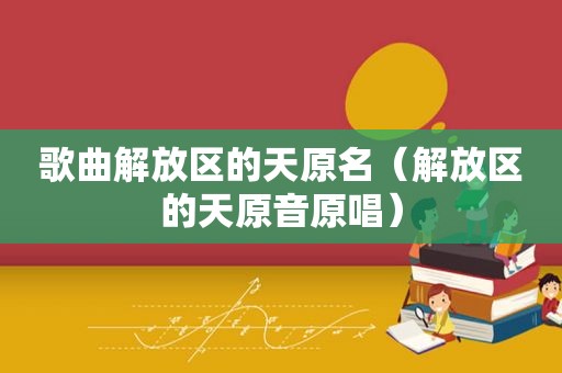歌曲解放区的天原名（解放区的天原音原唱）