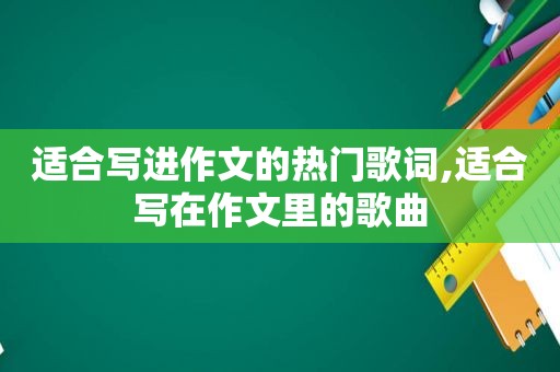 适合写进作文的热门歌词,适合写在作文里的歌曲