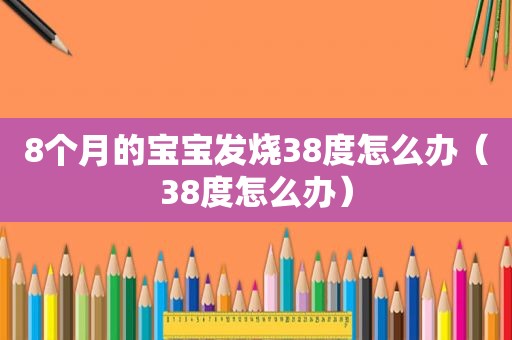 8个月的宝宝发烧38度怎么办（38度怎么办）