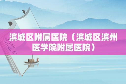 滨城区附属医院（滨城区滨州医学院附属医院）