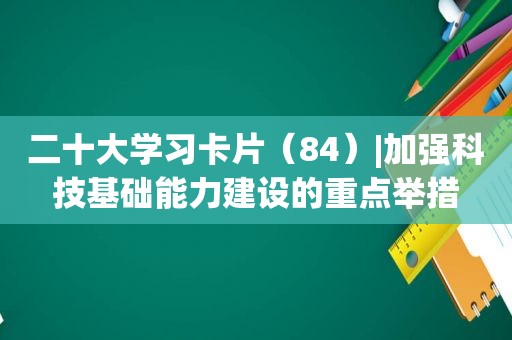 二十大学习卡片（84）|加强科技基础能力建设的重点举措