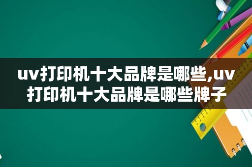 uv打印机十大品牌是哪些,uv打印机十大品牌是哪些牌子