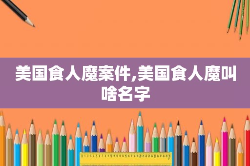 美国食人魔案件,美国食人魔叫啥名字