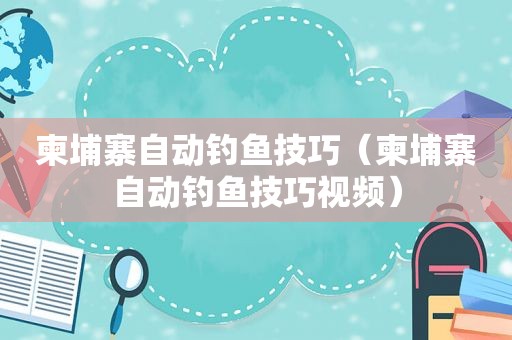 柬埔寨自动钓鱼技巧（柬埔寨自动钓鱼技巧视频）