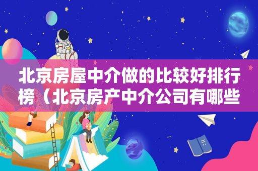 北京房屋中介做的比较好排行榜（北京房产中介公司有哪些）