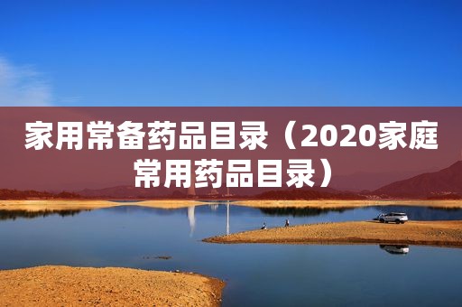 家用常备药品目录（2020家庭常用药品目录）
