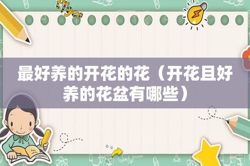 最好养的开花的花（开花且好养的花盆有哪些）