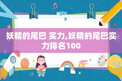 妖精的尾巴 实力,妖精的尾巴实力排名100